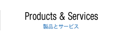 Products&Services 製品とサービス