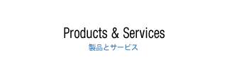 Products&Services 製品とサービス